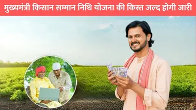 kisan samman nidhi yojana  मुख्यमंत्री किसान सम्मान निधि योजना की किस्त जल्द होगी जारी  इस दिन आएगी दूसरी किस्त