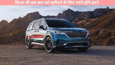 kia carnival   किआ की इस कार को खरीदने के लिए भरने होंगे इतने  यहां जानें ईएमआई की पूरी डिटेल्स