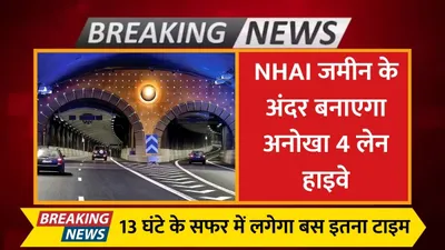 underground highway  nhai जमीन के अंदर बनाएगा अनोखा 4 लेन हाइवे  13 घंटे के सफर में लगेगा बस इतना टाइम