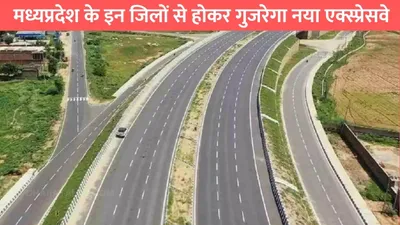 narmada expressway  मध्यप्रदेश के इन जिलों से होकर गुजरेगा नया एक्स्प्रेसवे  इन 3 राज्यों के साथ बढ़ेगी कनेक्टिविटी