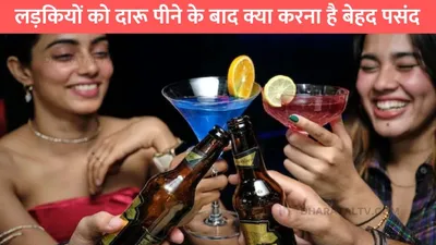 girl alcohol drink  लड़कियों को दारू पीने के बाद क्या करना है बेहद पसंद  लड़कों के दिमाग का हो जाएगा दही