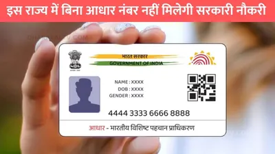 aadhar card news  इस राज्य में बिना आधार नंबर नहीं मिलेगी सरकारी नौकरी  लागू किया नया नियम