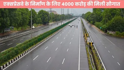 expressway   यूपी में इस एक्सप्रेसवे के निर्माण के लिए 4000 करोड़ की मिली सौगात  जल्द ही शुरू होगा काम