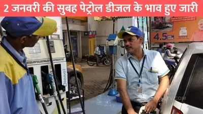 petrol diesel price  2 जनवरी की सुबह पेट्रोल डीजल के भाव हुए जारी  जाने आपके शहर के ताजा भाव