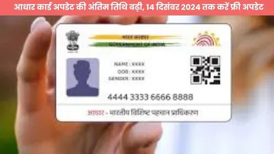 आधार कार्ड अपडेट की अंतिम तिथि बढ़ी  14 दिसंबर 2024 तक करें फ्री अपडेट