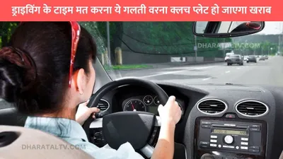 car driving tips  ड्राइविंग के टाइम मत करना ये गलती वरना क्लच प्लेट हो जाएगा खराब  बहुत कम लोग जानते है ये बात