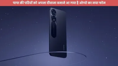 पापा की परियों के महबूबा बनाने आया oppo का नया उस्ताद  कैमरा क्वालिटी है बड़ी कमाल  कीमत इतनी