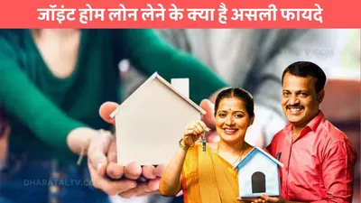 joint home loan  जॉइंट होम लोन लेने के क्या है असली फायदे  होगा ये काम आसान