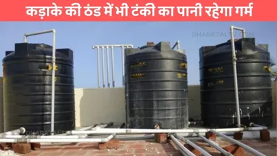 water tank  कड़ाके की ठंड में भी टंकी का पानी रहेगा गर्म  गीजर चलाने की भी नही पड़ेगी जरुरत