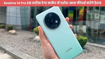 realme 14 pro इस तारीख देगा मार्केट में दर्शन  खास फीचर्स करेंगे हैरान