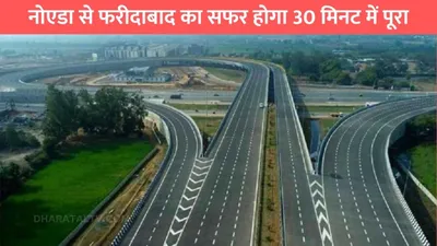 new expressway  नोएडा से फरीदाबाद का सफर होगा 30 मिनट में पूरा  इस एक्सप्रेसवे से सफर हो जाएगा आरामदायक