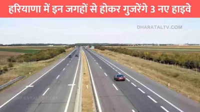 haryana new expressway  हरियाणा में इन जगहों से होकर गुजरेंगे 3 नए हाइवे  इन गांवो के किसानों की हुई चांदी