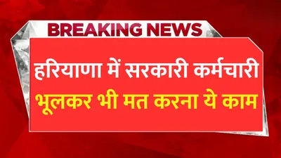 haryana news  हरियाणा में सरकारी कर्मचारी भूलकर भी मत करना ये काम  वरना सरकारी नौकरी पर आ जाएगा संकट