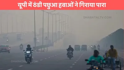 up weather  यूपी में ठंडी पछुआ हवाओं ने गिराया पारा  इन शहरों में ठंड बढ़ी