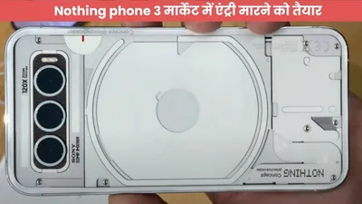 nothing phone 3 मार्केट में एंट्री मारने को तैयार  जानें इसके खास फीचर्स