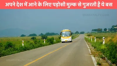 international bus service  अपने देश में आने के लिए पड़ोसी मुल्क से गुजरती है ये बस  सच्चाई आपको हैरान कर देगी