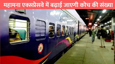 indian railway  महामना एक्सप्रेसवे में बढ़ाई जाएगी कोच की संख्या  हरियाणा के इस जिले तक जाएगी ट्रेन