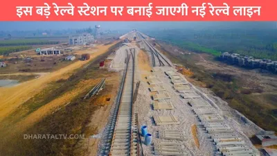 new railway line  इस बड़े रेल्वे स्टेशन पर बनाई जाएगी नई रेल्वे लाइन  ट्रेन के आउटर में रूकने का झंझट होगा खत्म