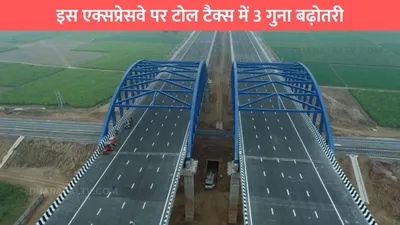 delhi mumbai expressway  इस एक्सप्रेसवे पर टोल टैक्स में 3 गुना बढ़ोतरी  सफर पर निकलने से पहले जान लो नई रेट लिस्ट