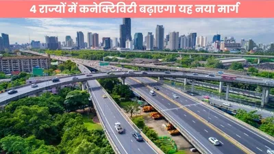 expressway  4 राज्यों में कनेक्टिविटी बढ़ाएगा यह नया मार्ग  देखें रूट मेप