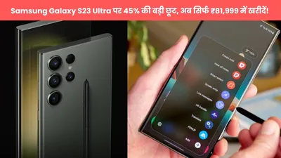 samsung galaxy s23 ultra पर 45  की बड़ी छूट  अब सिर्फ ₹81 999 में खरीदें 