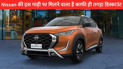 nissan की इस गाड़ी पर मिलने वाला है काफी ही तगड़ा डिस्काउंट  कीमत जन हो जाएंगे हैरान