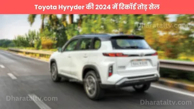 toyota hyryder की 2024 में रिकॉर्ड तोड़ सेल  जानें टॉप मॉडल्स का प्रदर्शन