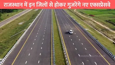 new expressway  राजस्थान में इन जिलों से होकर गुजरेंगे नए एक्सप्रेसवे  इन जिलों की हो गई मौज