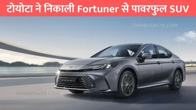 toyota camry  टोयोटा ने निकाली fortuner से पावरफुल suv  मिलेगी 25km की शानदार माइलेज