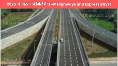 2025 में भारत को मिलेंगे 11 नए highways and expressways  जानिए आपके शहर के लिए कौन सा होगा खास 