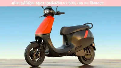 ola electric scooter   ओला इलेक्ट्रिक स्कूटर एक्सेसरीज पर 50  तक का डिस्काउंट  जानिए पूरी डिटेल