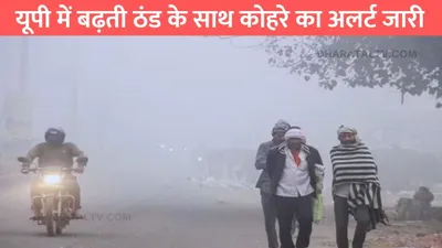 up weather update  यूपी में बढ़ती ठंड के साथ कोहरे का अलर्ट जारी  जाने यूपी में बारिश को लेकर ताजा अपडेट