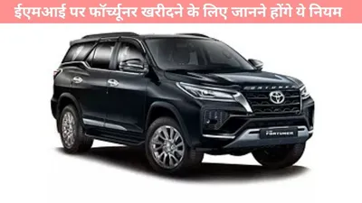 toyota fortuner emi calculator  ईएमआई पर फॉर्च्यूनर खरीदने के लिए जानने होंगे ये नियम  यहां देखें पूरी डिटेल्स