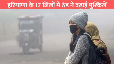 haryana weather report  हरियाणा के 17 जिलों में ठंड ने बढ़ाई मुश्किलें  ये जिला रहा सबसे ज्यादा ठंडा