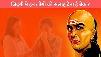 chanakya niti  जिंदगी में इन लोगों को सलाह देना है बेकार  नहीं करते कोई परवाह