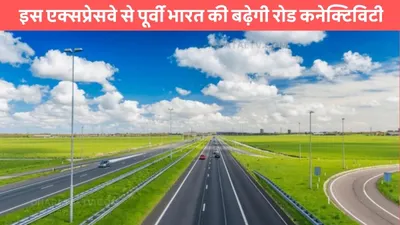 kharagpur visakhapatnam expressway  इस एक्सप्रेसवे से पूर्वी भारत की बढ़ेगी रोड कनेक्टिविटी  इन राज्यों को होगा सीधा फायदा