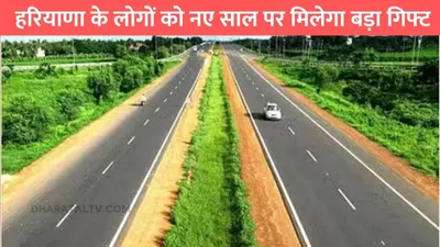 haryana news  हरियाणा के लोगों को नए साल पर मिलेगा बड़ा गिफ्ट  शुरू हो जाएगा ये ग्रीनफ़ील्ड नैशनल हाइवे