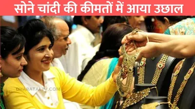 gold price today  सोने चांदी की कीमतों में आया उछाल  जाने 24 कैरेट सोने की ताजा कीमत