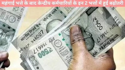 7th pay commission  महंगाई भत्ते के बाद केन्द्रीय कर्मचारियों के इन 2 भत्तों में हुई बढ़ोतरी  जानें डीटेल