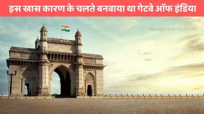 gateway of india  इस खास कारण के चलते बनवाया था गेटवे ऑफ इंडिया  सच्चाई हिलाकर रख देगी