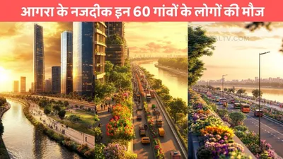 new agra project  आगरा के नजदीक इन 60 गांवों के लोगों की मौज  एक्सप्रेसवे किनारे बसाई जाएगी न्यू आगरा सिटी