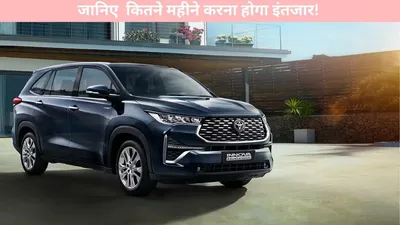 toyota   अगर खरीदें रहे हो toyota की car  जानिए कितने महीने करना होगा इंतजार 