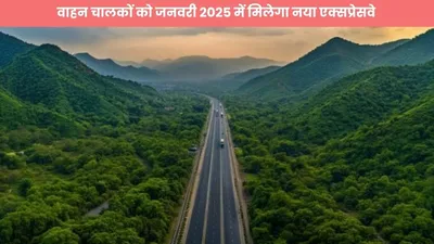 वाहन चालकों को जनवरी 2025 में मिलेगा नया एक्सप्रेसवे  एक्सप्रेसवे की खासियतें करेंगी हैरान