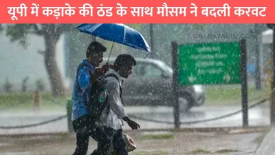 up weather update  यूपी में कड़ाके की ठंड के साथ मौसम ने बदली करवट  इन जिलों में होगी बारिश