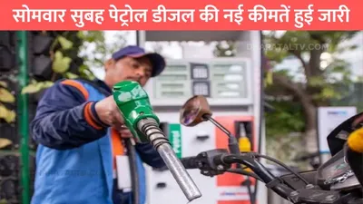 petrol diesel price  सोमवार सुबह पेट्रोल डीजल की नई कीमतें हुई जारी  जाने आपके शहर में 1 लीटर पेट्रोल का नया रेट