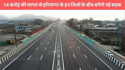 haryana new road  14 करोड़ की लागत से हरियाणा के इन जिलों के बीच बनेगी नई सड़क  आवागमन हो जाएगा एकदम आसान