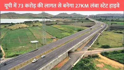 up new highway  यूपी में 73 करोड़ की लागत से बनेगा 27km लंबा स्टेट हाइवे  इन गांवों की हो गई मौज