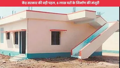 pm awas yojana  केंद्र सरकार की बड़ी पहल  6 लाख घरों के निर्माण की मंजूरी