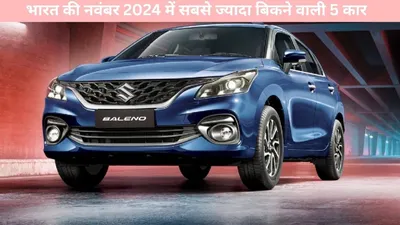 car sales   भारत की नवंबर 2024 में सबसे ज्यादा बिकने वाली 5 कार  जानें फीचर्स व कीमत