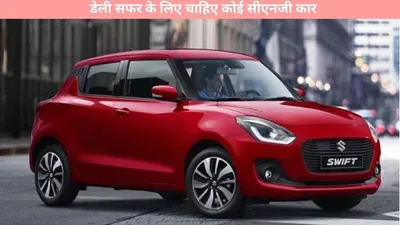 best cng cars   डेली सफर के लिए चाहिए कोई सीएनजी कार  यहां देखें एक से बढ़कर एक धांसू कार